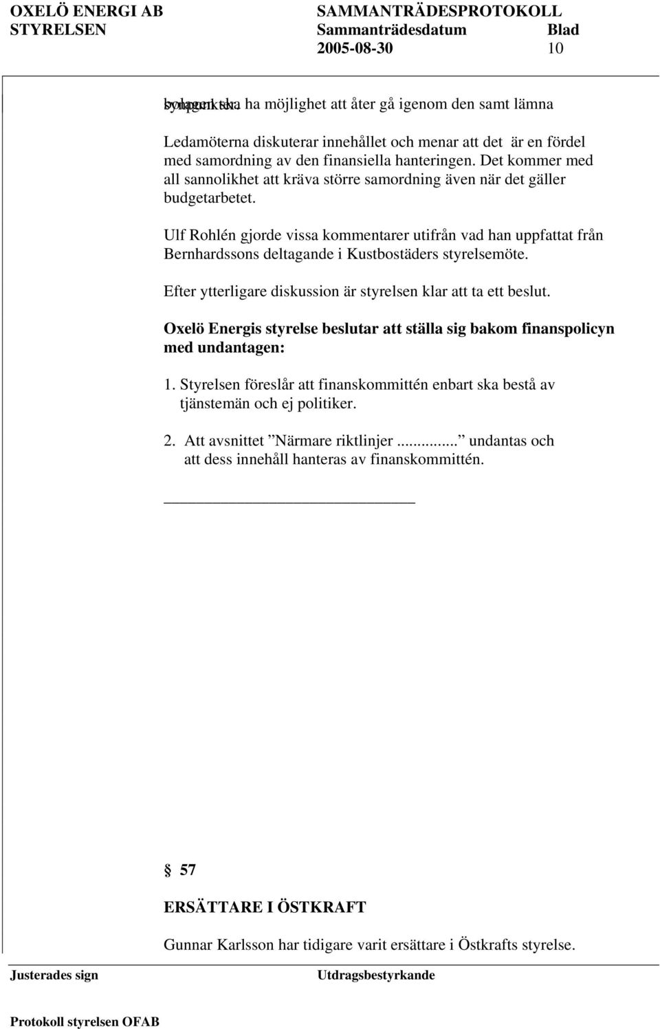 Ulf Rohlén gjorde vissa kommentarer utifrån vad han uppfattat från Bernhardssons deltagande i Kustbostäders styrelsemöte. Efter ytterligare diskussion är styrelsen klar att ta ett beslut.