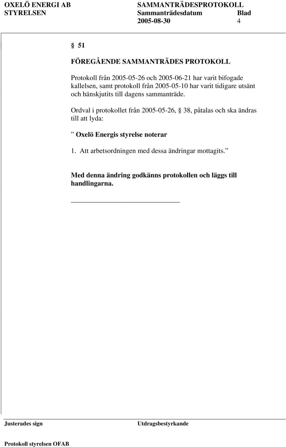 Ordval i protokollet från 2005-05-26, 38, påtalas och ska ändras till att lyda: Oxelö Energis styrelse noterar 1.