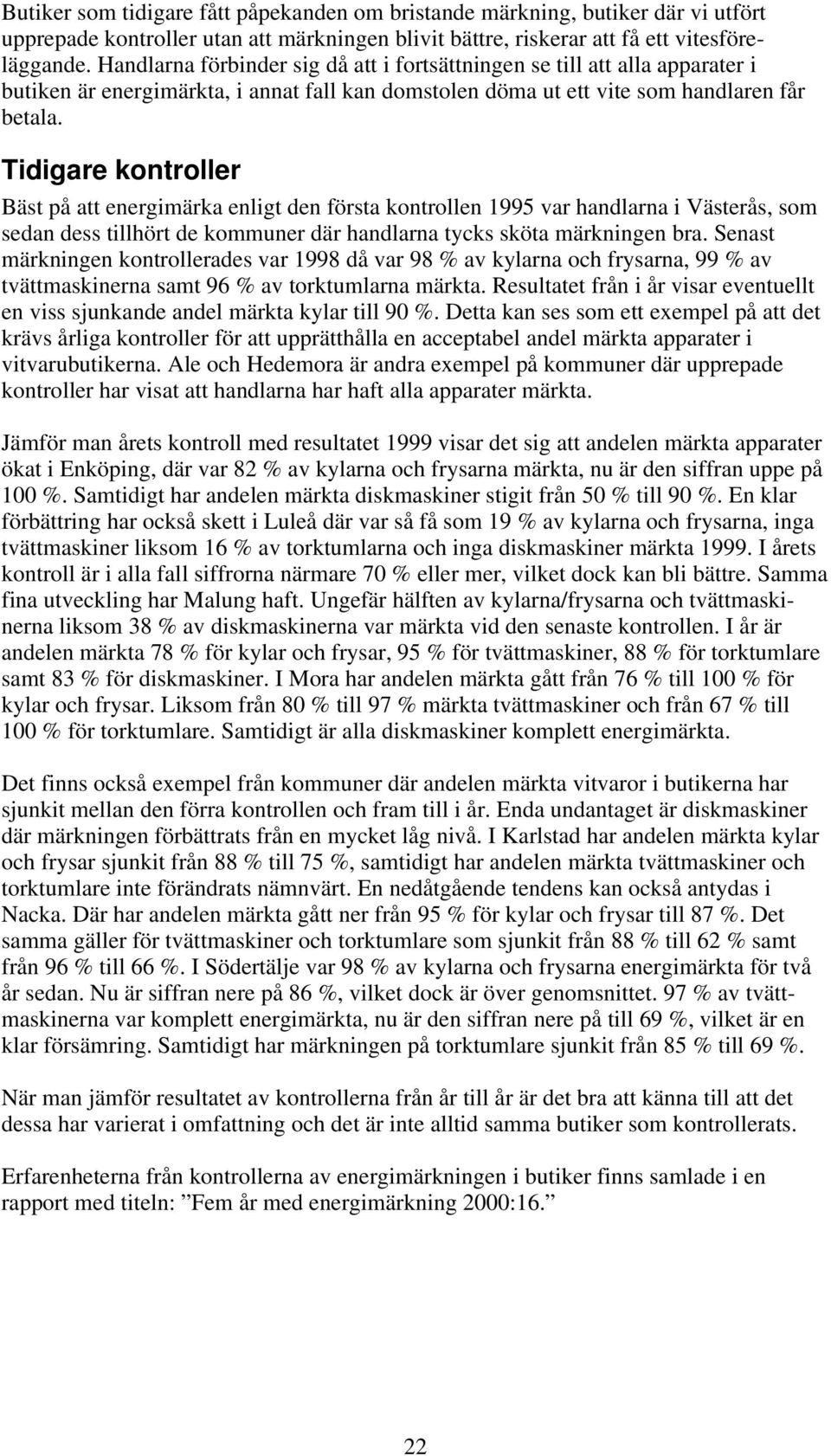 Tidigare kontroller Bäst på att energimärka enligt den första kontrollen 1995 var handlarna i Västerås, som sedan dess tillhört de kommuner där handlarna tycks sköta märkningen bra.