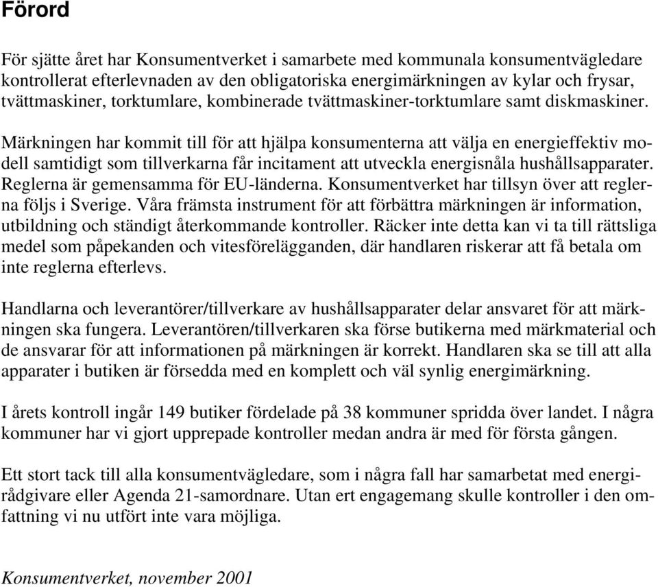 Märkningen har kommit till för att hjälpa konsumenterna att välja en energieffektiv modell samtidigt som tillverkarna får incitament att utveckla energisnåla hushållsapparater.