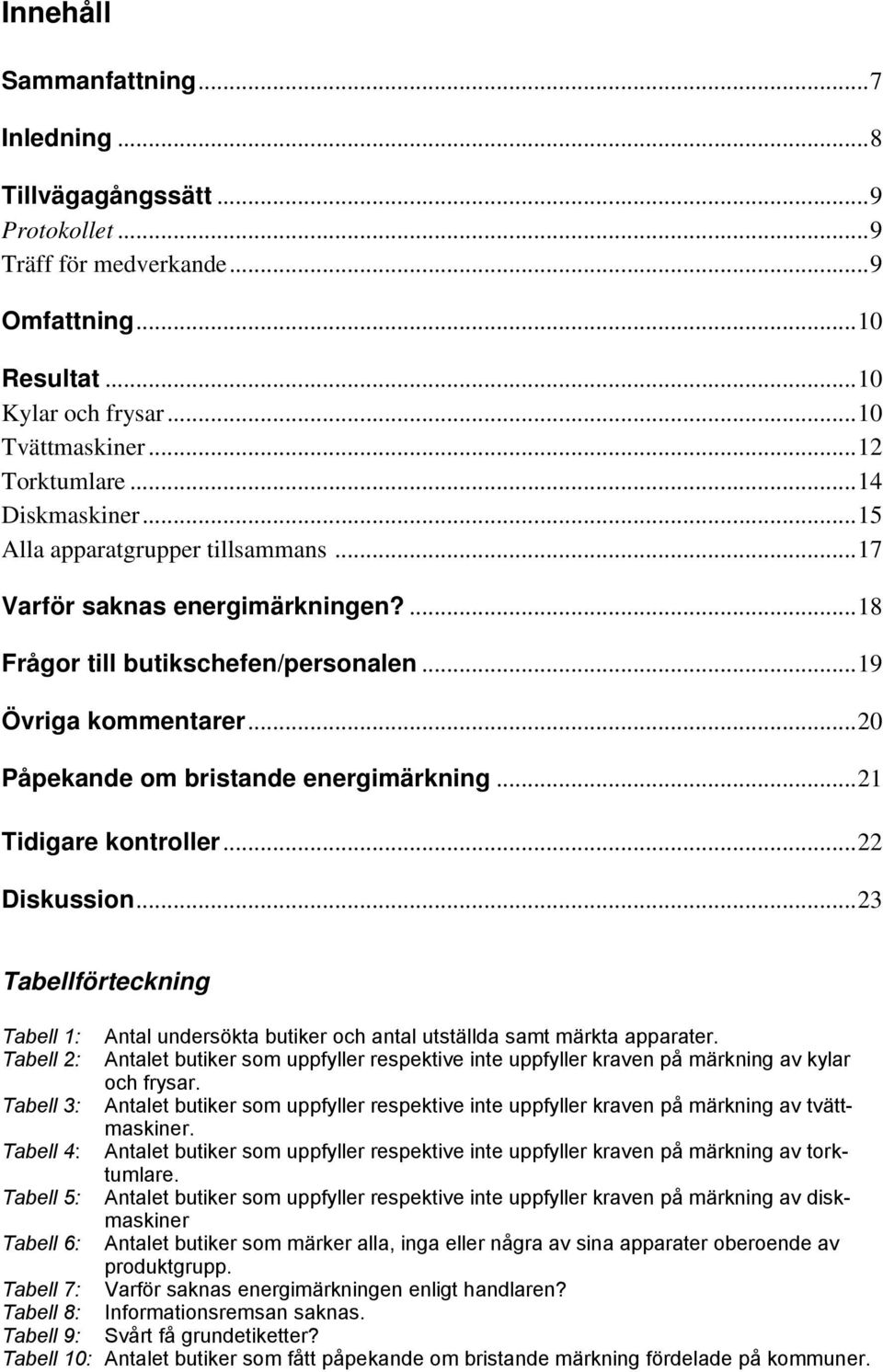 .. 20 Påpekande om bristande energimärkning... 21 Tidigare kontroller... 22 Diskussion... 23 Tabellförteckning Tabell 1: Antal undersökta butiker och antal utställda samt märkta apparater.