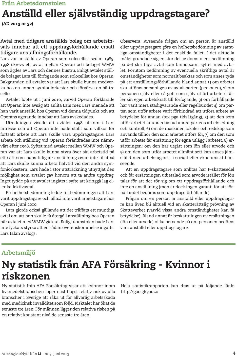 1998 skrevs ett avtal mellan Operan och bolaget WMW som ägdes av Lars och dennes hustru. Enligt avtalet ställde bolaget Lars till förfogande som solocellist hos Operan.