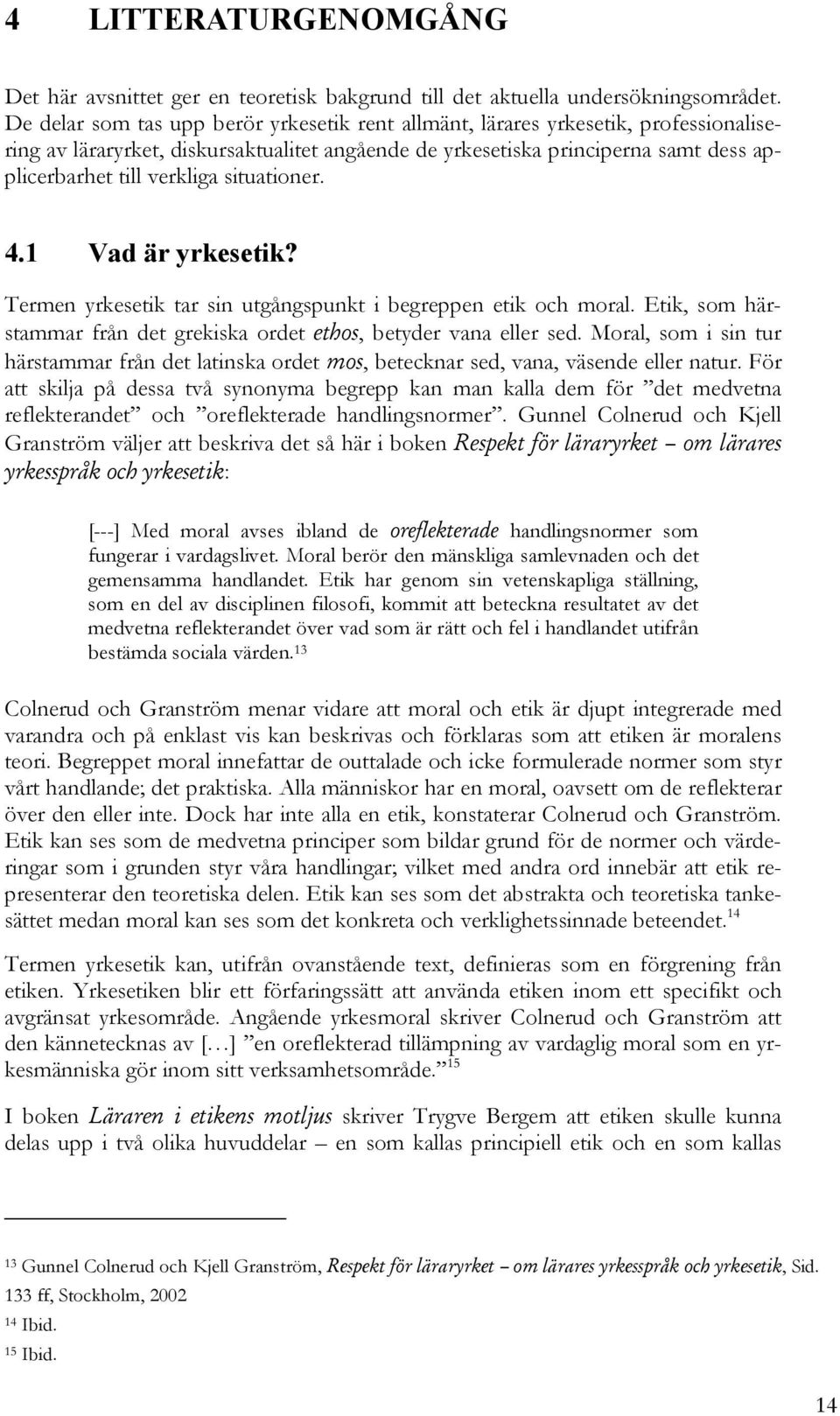 situationer. 4.1 Vad är yrkesetik? Termen yrkesetik tar sin utgångspunkt i begreppen etik och moral. Etik, som härstammar från det grekiska ordet ethos, betyder vana eller sed.