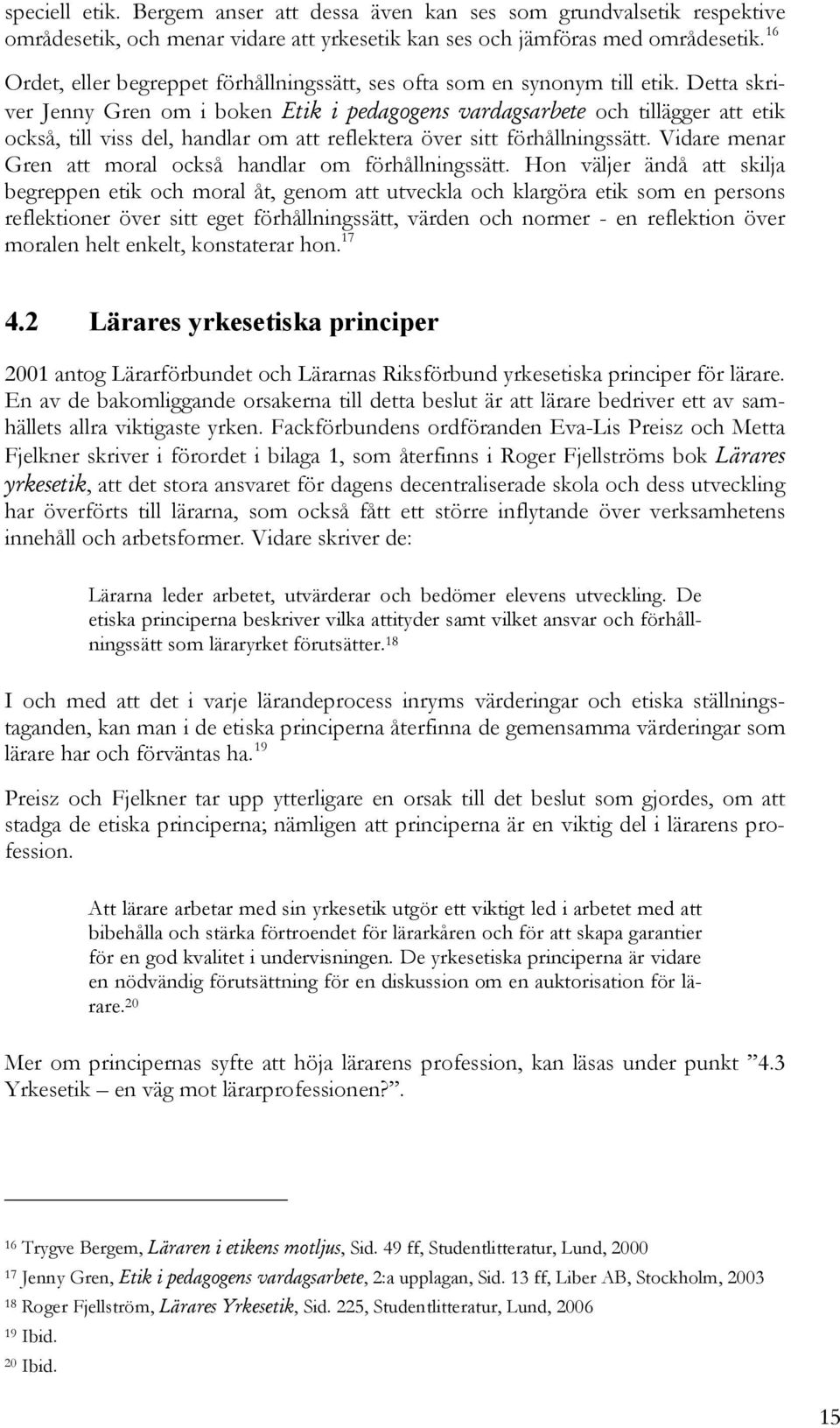 Detta skriver Jenny Gren om i boken Etik i pedagogens vardagsarbete och tillägger att etik också, till viss del, handlar om att reflektera över sitt förhållningssätt.