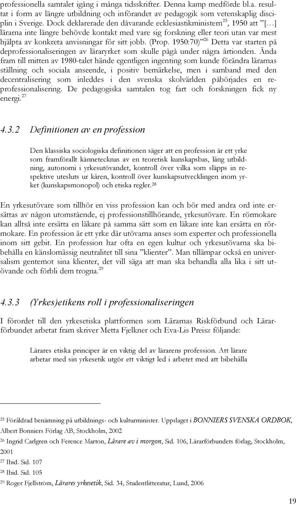 jobb. (Prop. 1950:70) 26 Detta var starten på deprofessionaliseringen av läraryrket som skulle pågå under några årtionden.