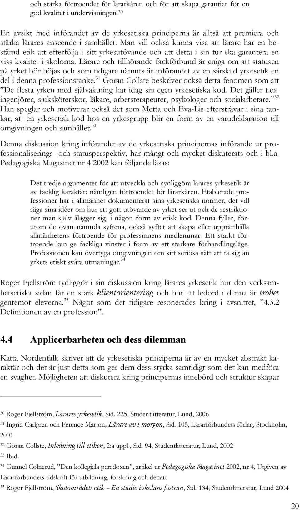 Man vill också kunna visa att lärare har en bestämd etik att efterfölja i sitt yrkesutövande och att detta i sin tur ska garantera en viss kvalitet i skolorna.