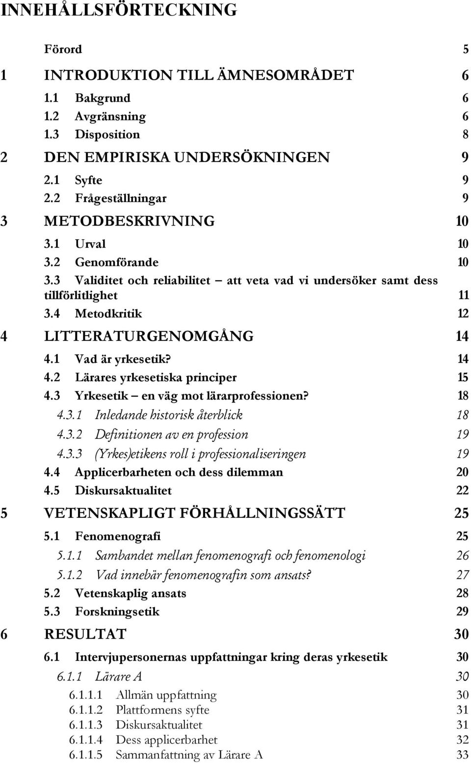 4 Metodkritik 12 4 LITTERATURGENOMGÅNG 14 4.1 Vad är yrkesetik? 14 4.2 Lärares yrkesetiska principer 15 4.3 Yrkesetik en väg mot lärarprofessionen? 18 4.3.1 Inledande historisk återblick 18 4.3.2 Definitionen av en profession 19 4.