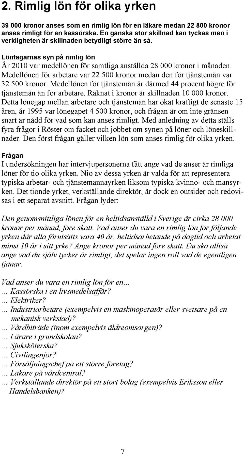 Medellönen för arbetare var 22 500 kronor medan den för tjänstemän var 32 500 kronor. Medellönen för tjänstemän är därmed 44 procent högre för tjänstemän än för arbetare.