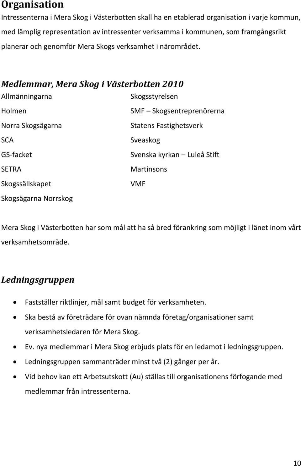 Medlemmar, Mera Skog i Västerbotten 2010 Allmänningarna Skogsstyrelsen Holmen Norra Skogsägarna SCA GS-facket SETRA Skogssällskapet SMF Skogsentreprenörerna Statens Fastighetsverk Sveaskog Svenska