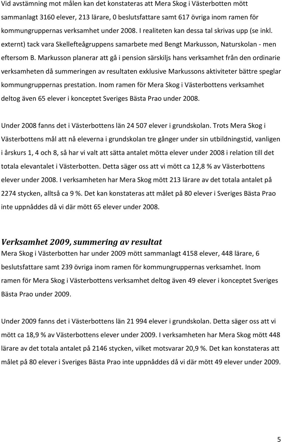 Markusson planerar att gå i pension särskiljs hans verksamhet från den ordinarie verksamheten då summeringen av resultaten exklusive Markussons aktiviteter bättre speglar kommungruppernas prestation.