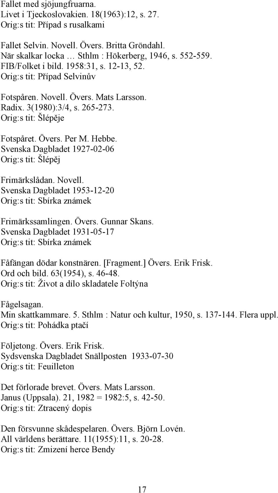 Hebbe. Svenska Dagbladet 1927-02-06 Orig:s tit: Šlépěj Frimärkslådan. Novell. Svenska Dagbladet 1953-12-20 Orig:s tit: Sbírka známek Frimärkssamlingen. Övers. Gunnar Skans.