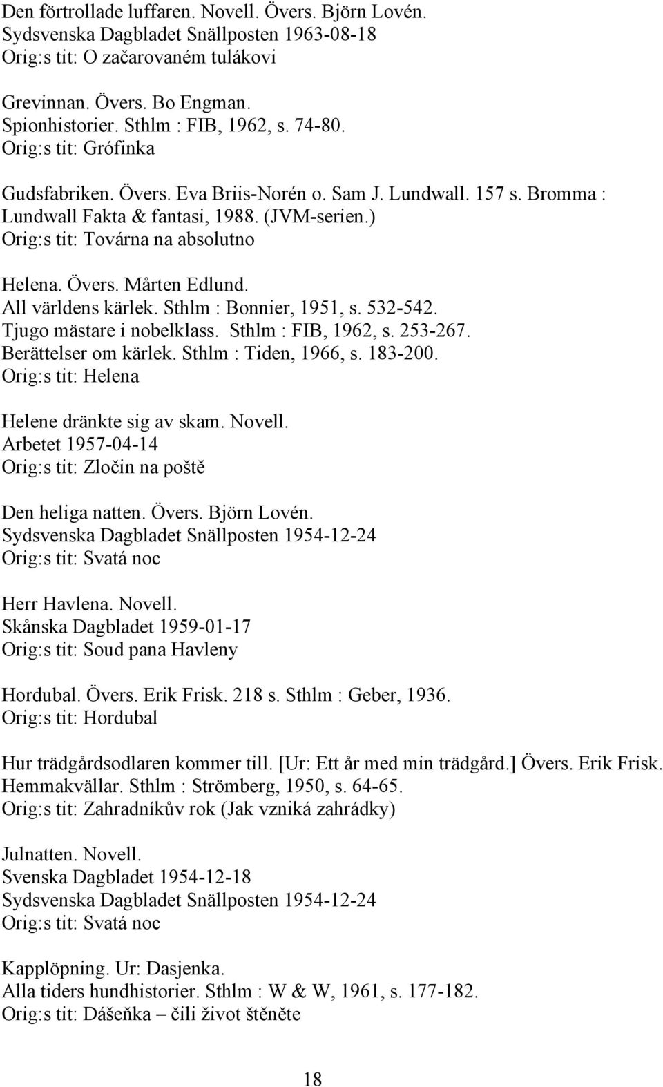 All världens kärlek. Sthlm : Bonnier, 1951, s. 532-542. Tjugo mästare i nobelklass. Sthlm : FIB, 1962, s. 253-267. Berättelser om kärlek. Sthlm : Tiden, 1966, s. 183-200.