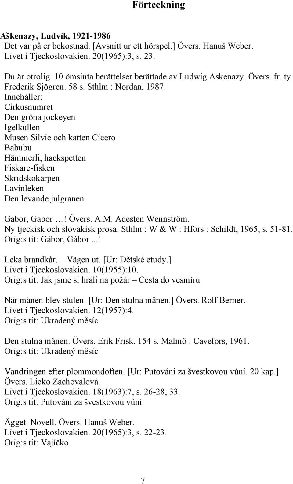 Cirkusnumret Den gröna jockeyen Igelkullen Musen Silvie och katten Cicero Babubu Hämmerli, hackspetten Fiskare-fisken Skridskokarpen Lavinleken Den levande julgranen Gabor, Gabor! Övers. A.M. Adesten Wennström.