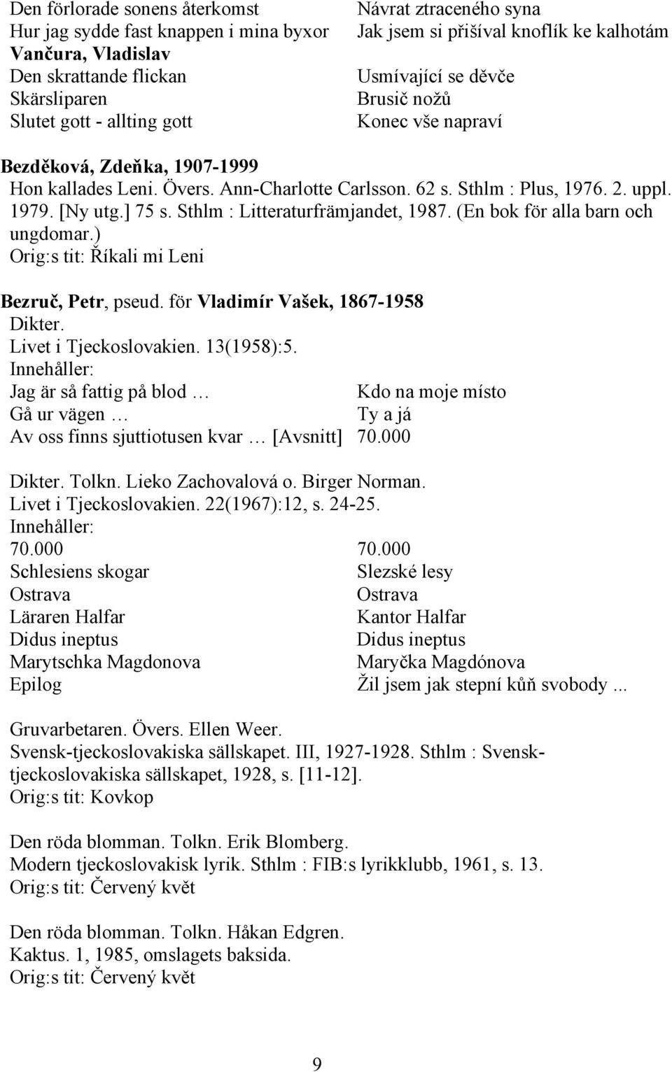 ] 75 s. Sthlm : Litteraturfrämjandet, 1987. (En bok för alla barn och ungdomar.) Orig:s tit: Říkali mi Leni Bezruč, Petr, pseud. för Vladimír Vašek, 1867-1958 Dikter. Livet i Tjeckoslovakien.
