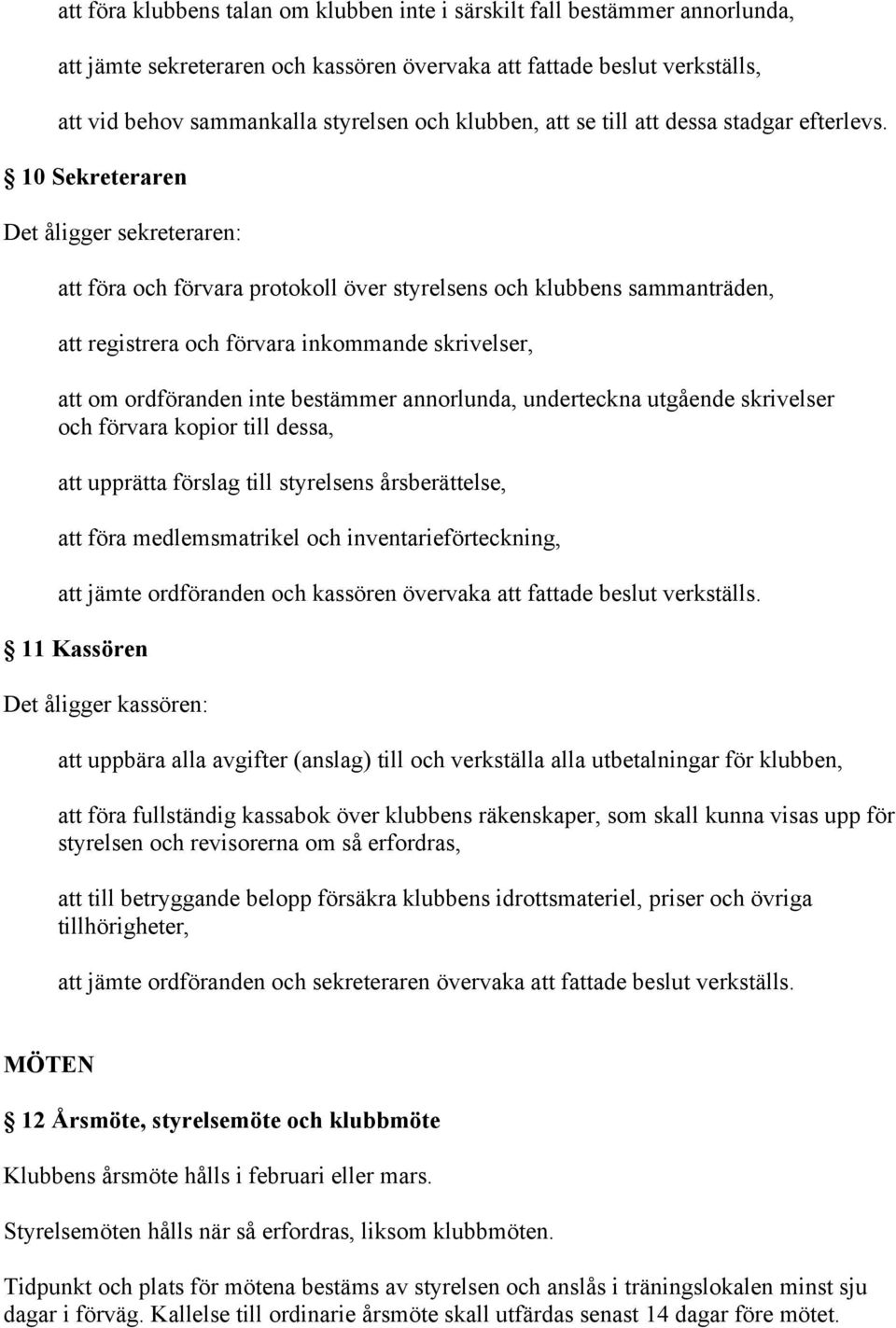 10 Sekreteraren Det åligger sekreteraren: att föra och förvara protokoll över styrelsens och klubbens sammanträden, att registrera och förvara inkommande skrivelser, att om ordföranden inte bestämmer