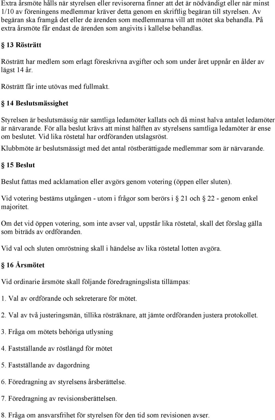 13 Rösträtt Rösträtt har medlem som erlagt föreskrivna avgifter och som under året uppnår en ålder av lägst 14 år. Rösträtt får inte utövas med fullmakt.