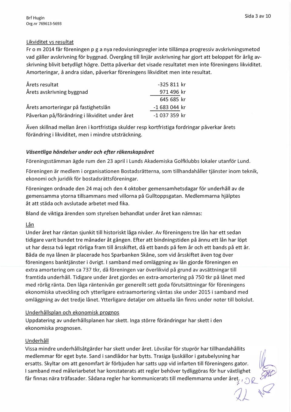 Amorteringar, å andra sidan, påverkar föreningens likviditet men inte resultat.