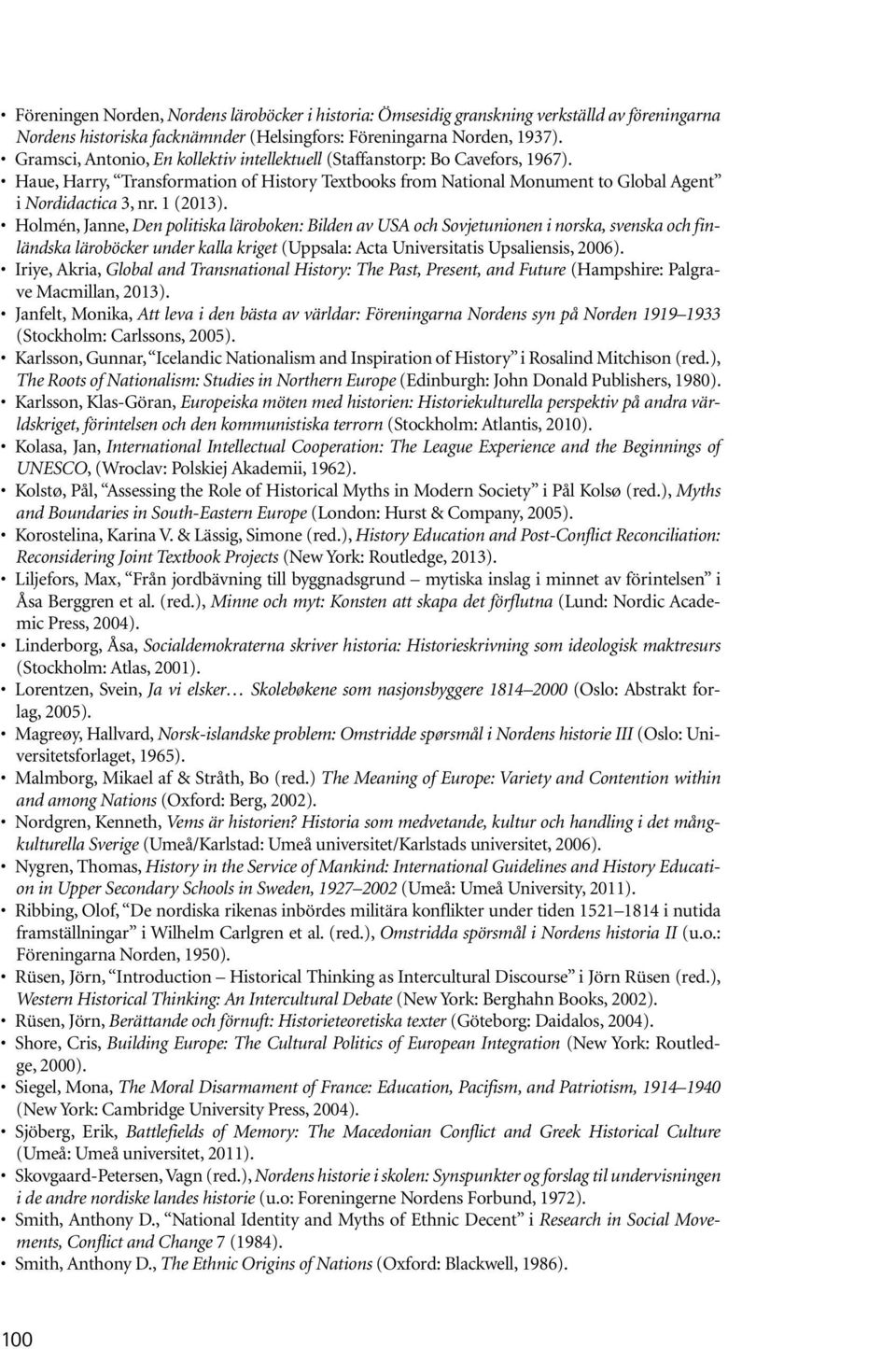 Holmén, Janne, Den politiska läroboken: Bilden av USA och Sovjetunionen i norska, svenska och finländska läroböcker under kalla kriget (Uppsala: Acta Universitatis Upsaliensis, 2006).