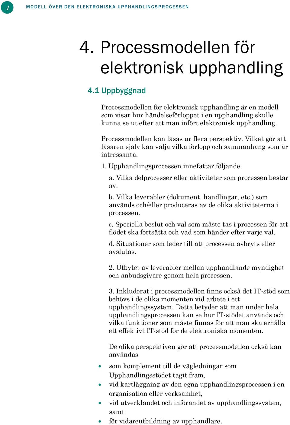 Processmodellen kan läsas ur flera perspektiv. Vilket gör att läsaren själv kan välja vilka förlopp och sammanhang som är intressanta. 1. Upphandlingsprocessen innefattar följande. a. Vilka delprocesser eller aktiviteter som processen består av.