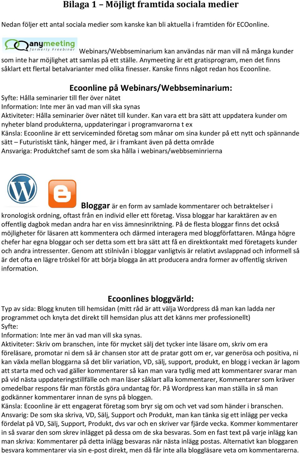 Anymeeting är ett gratisprogram, men det finns såklart ett flertal betalvarianter med olika finesser. Kanske finns något redan hos Ecoonline.