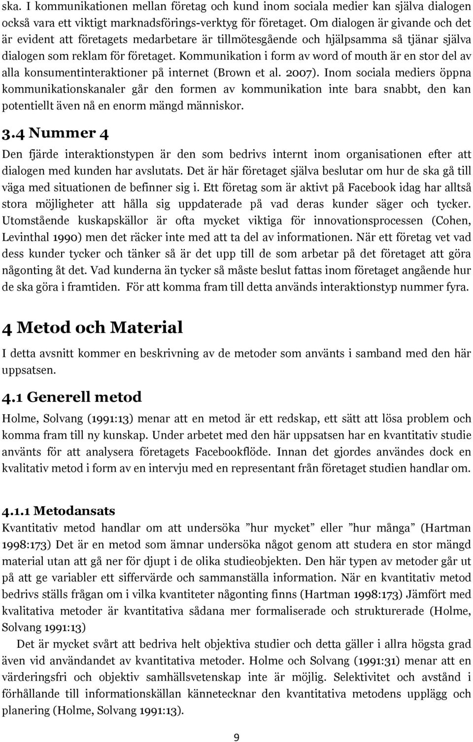 Kommunikation i form av word of mouth är en stor del av alla konsumentinteraktioner på internet (Brown et al. 2007).