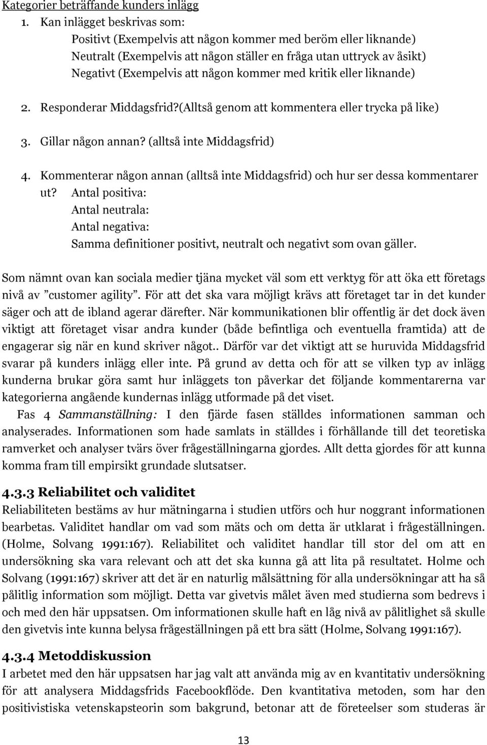 kritik eller liknande) 2. Responderar Middagsfrid?(Alltså genom att kommentera eller trycka på like) 3. Gillar någon annan? (alltså inte Middagsfrid) 4.