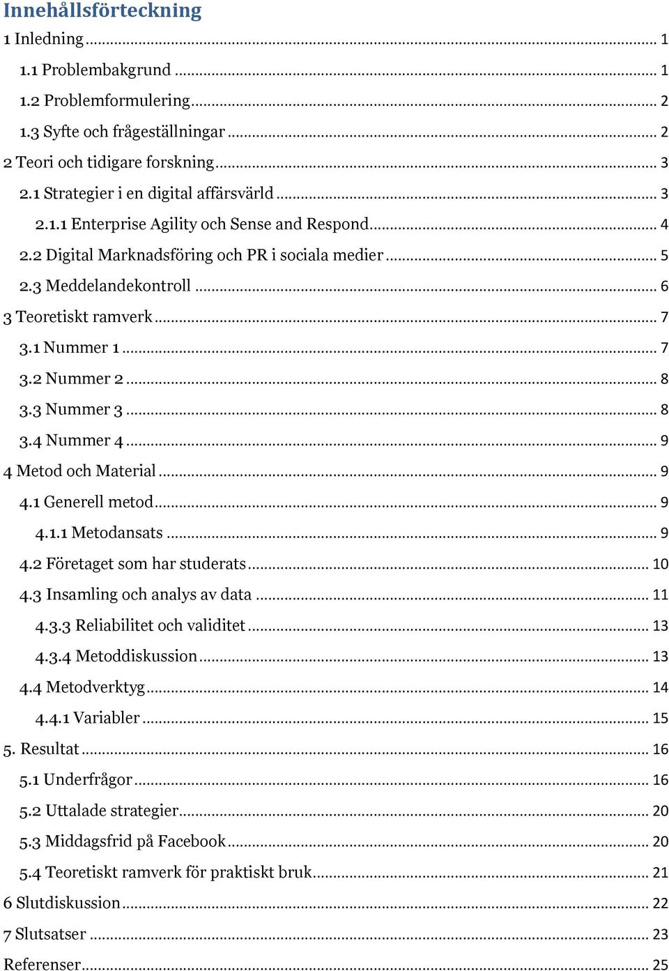 .. 7 3.1 Nummer 1... 7 3.2 Nummer 2... 8 3.3 Nummer 3... 8 3.4 Nummer 4... 9 4 Metod och Material... 9 4.1 Generell metod... 9 4.1.1 Metodansats... 9 4.2 Företaget som har studerats... 10 4.