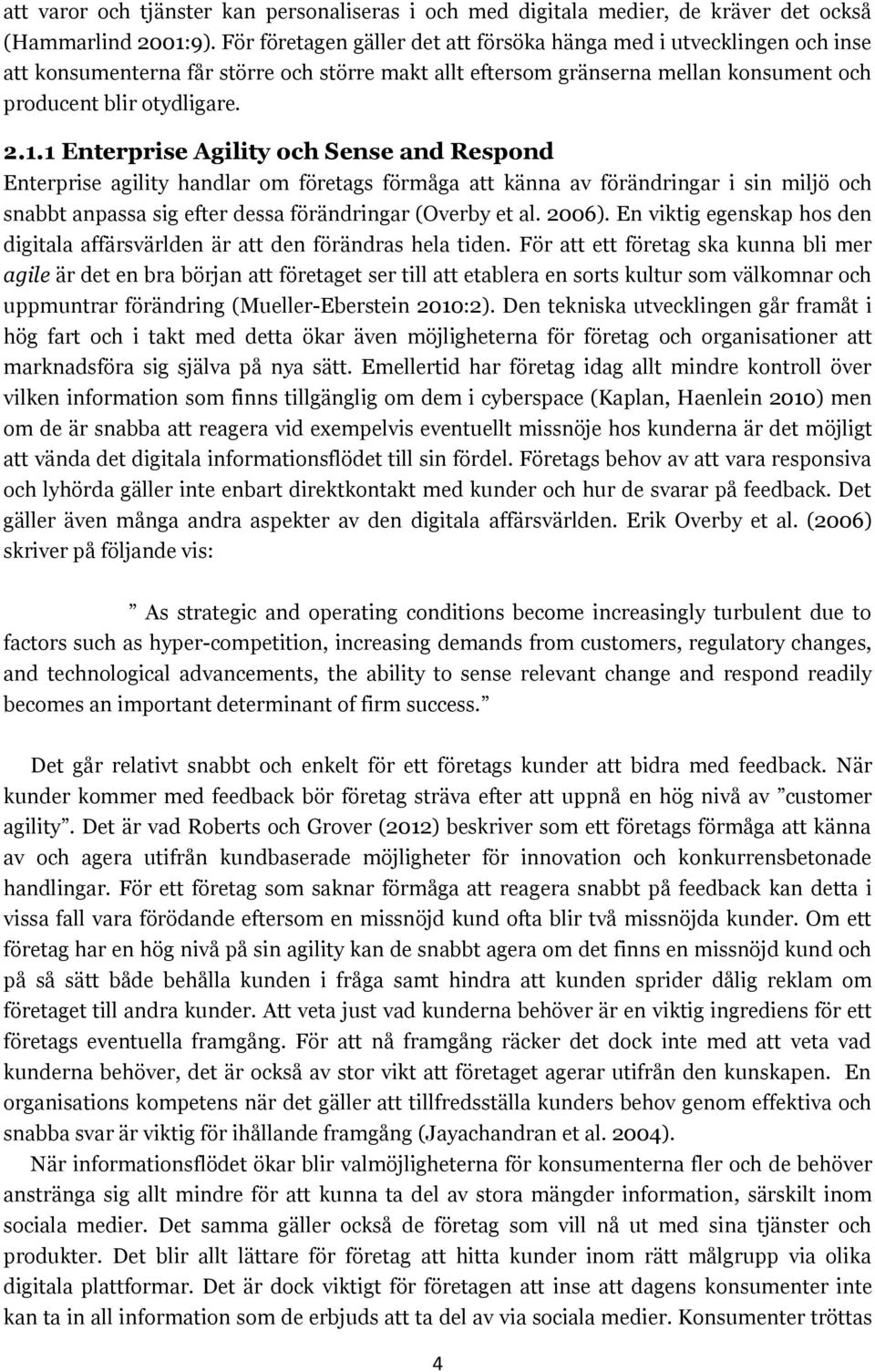 1 Enterprise Agility och Sense and Respond Enterprise agility handlar om företags förmåga att känna av förändringar i sin miljö och snabbt anpassa sig efter dessa förändringar (Overby et al. 2006).