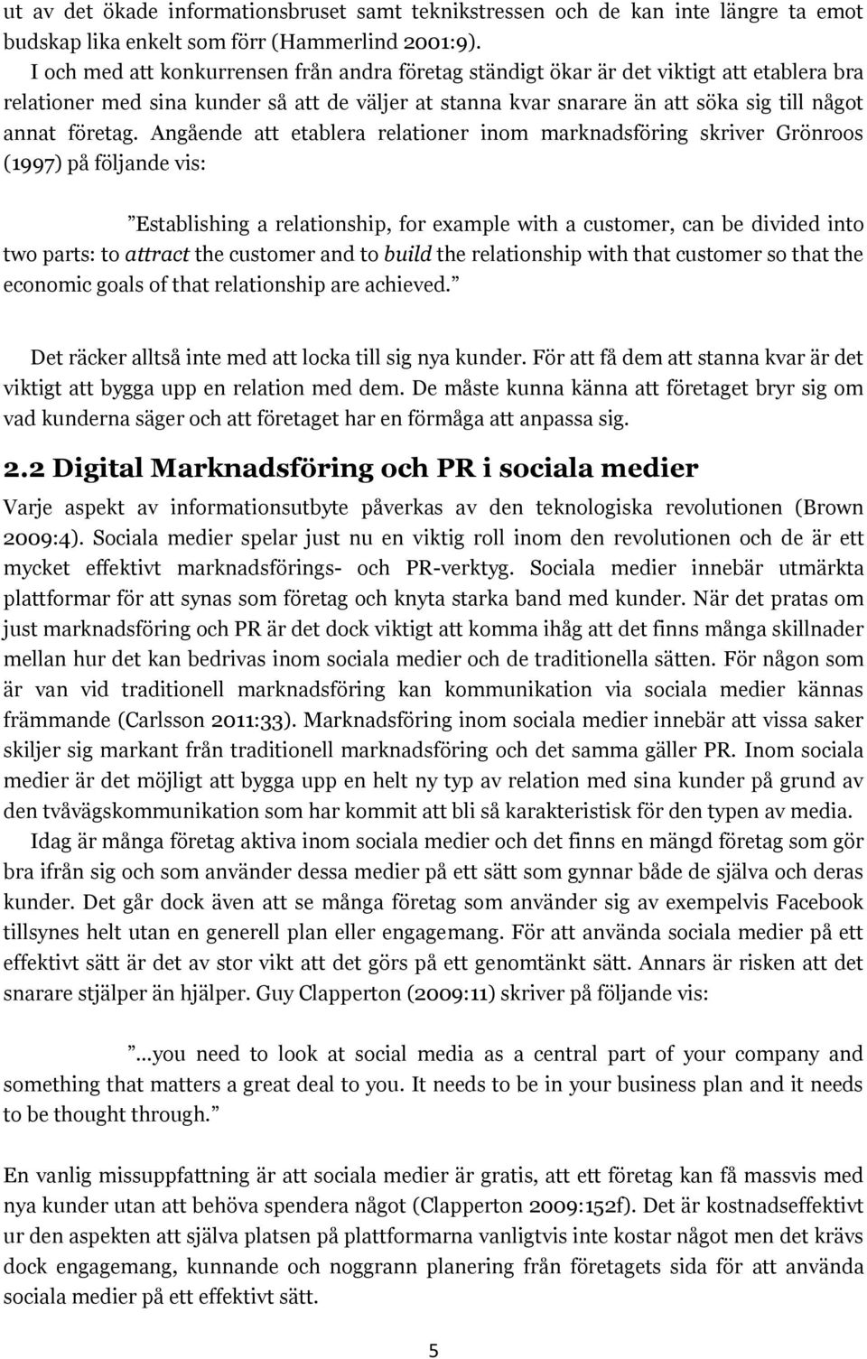 Angående att etablera relationer inom marknadsföring skriver Grönroos (1997) på följande vis: Establishing a relationship, for example with a customer, can be divided into two parts: to attract the