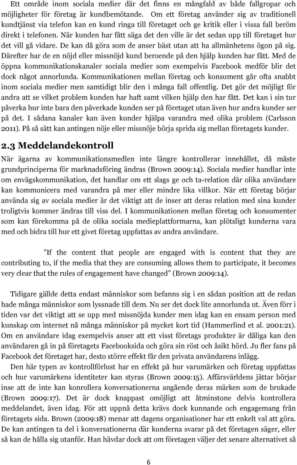 När kunden har fått säga det den ville är det sedan upp till företaget hur det vill gå vidare. De kan då göra som de anser bäst utan att ha allmänhetens ögon på sig.