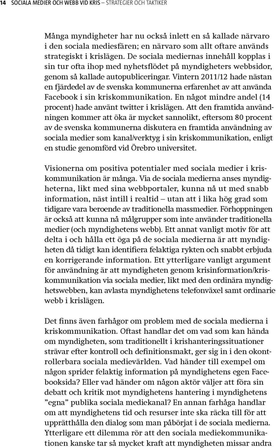 Vintern 2011/12 hade nästan en fjärdedel av de svenska kommunerna erfarenhet av att använda Facebook i sin kriskommunikation. En något mindre andel (14 procent) hade använt twitter i krislägen.