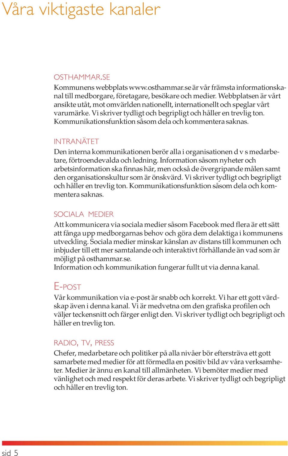 Kommunikationsfunktion såsom dela och kommentera saknas. INTRANÄTET Den interna kommunikationen berör alla i organisationen d v s medarbetare, förtroendevalda och ledning.