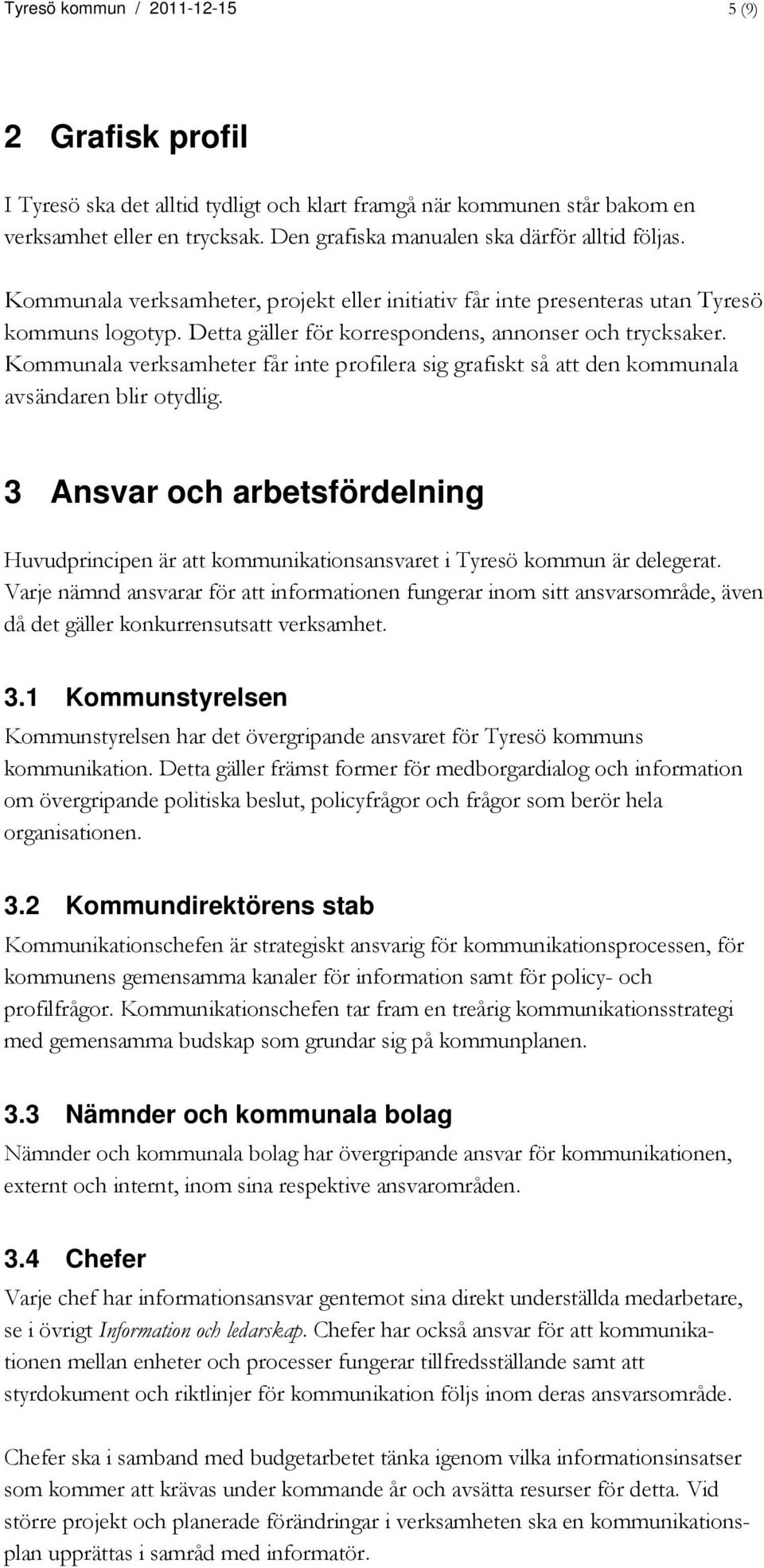 Detta gäller för korrespondens, annonser och trycksaker. Kommunala verksamheter får inte profilera sig grafiskt så att den kommunala avsändaren blir otydlig.