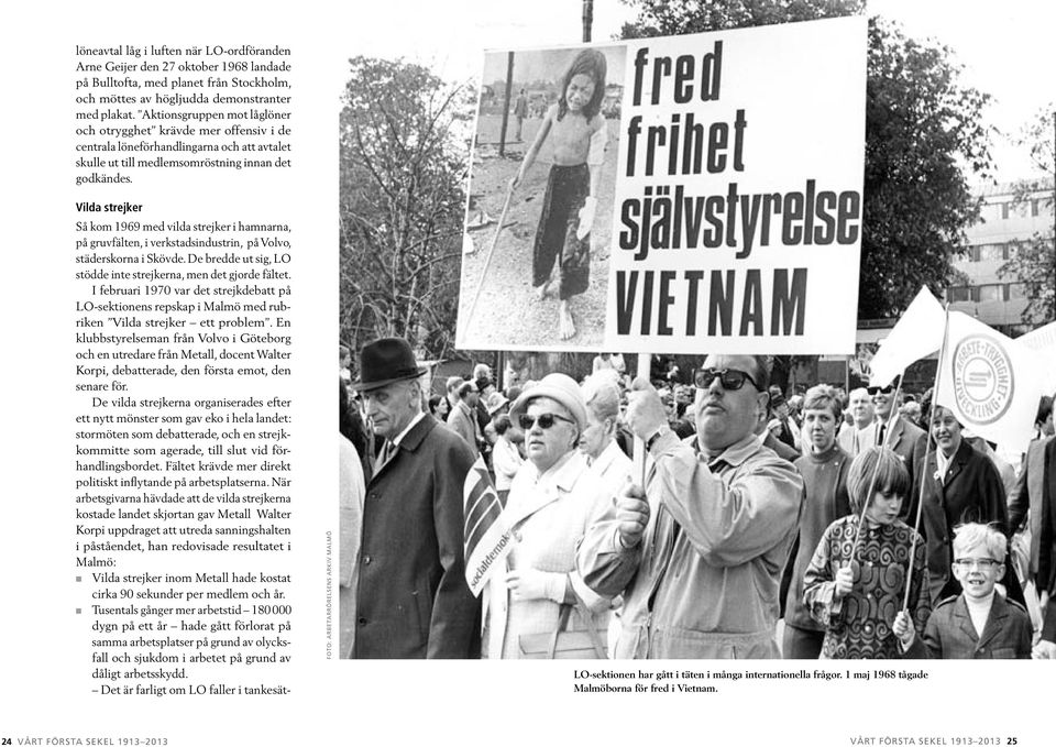 Vilda strejker Så kom 1969 med vilda strejker i hamnarna, på gruvfälten, i verkstadsindustrin, på Volvo, städerskorna i Skövde. De bredde ut sig, LO stödde inte strejkerna, men det gjorde fältet.