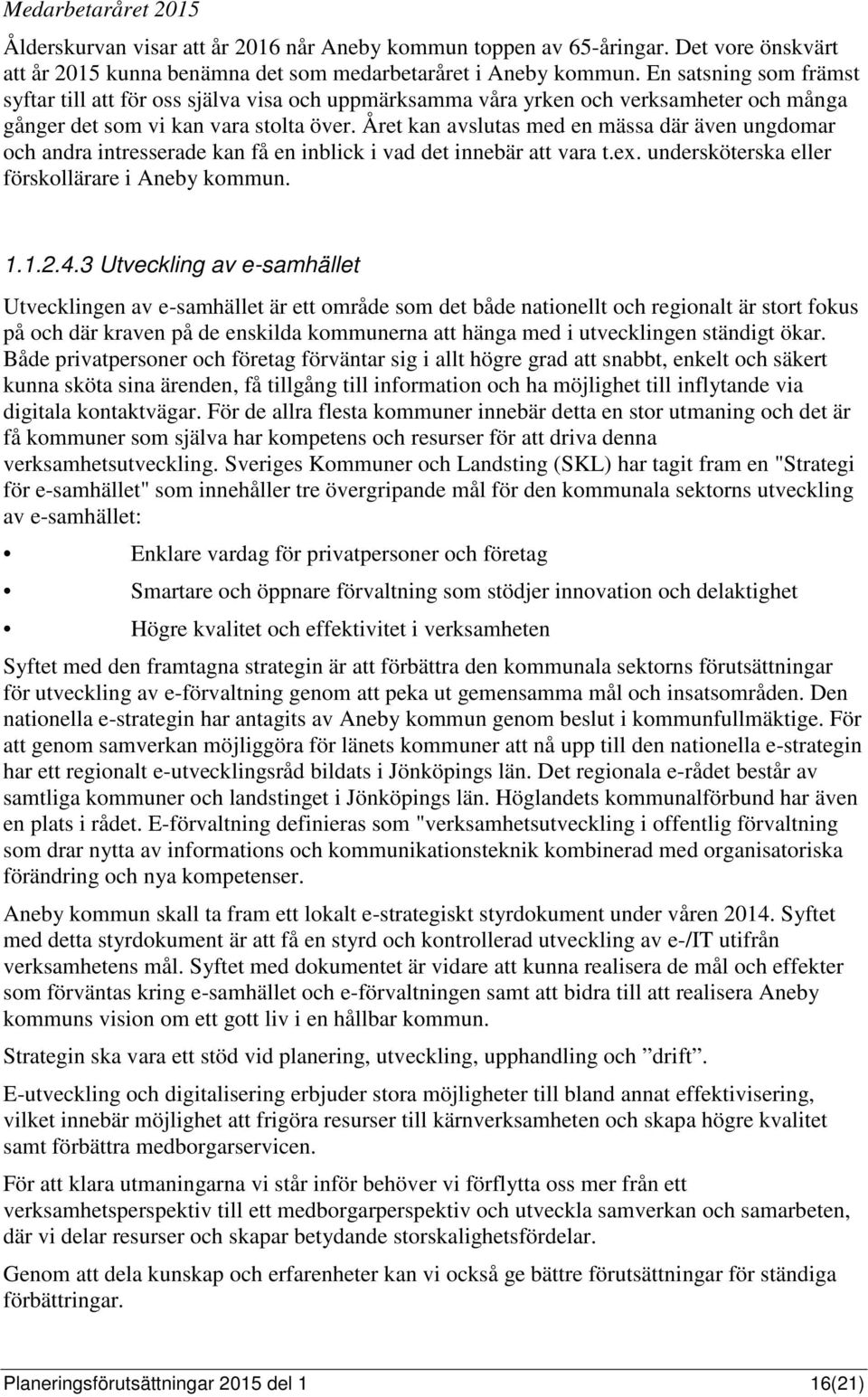 Året kan avslutas med en mässa där även ungdomar och andra intresserade kan få en inblick i vad det innebär att vara t.ex. undersköterska eller förskollärare i Aneby kommun. 1.1.2.4.