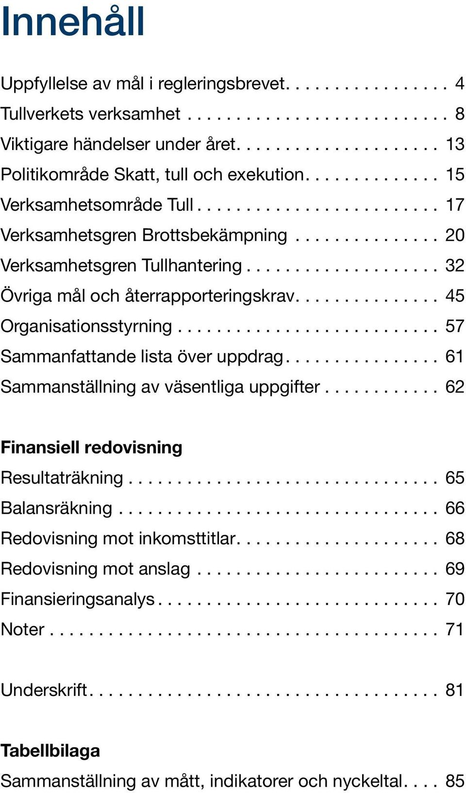 .. 57 Sammanfattande lista över uppdrag.... 61 Sammanställning av väsentliga uppgifter... 62 Finansiell redovisning Resultaträkning... 65 Balansräkning.