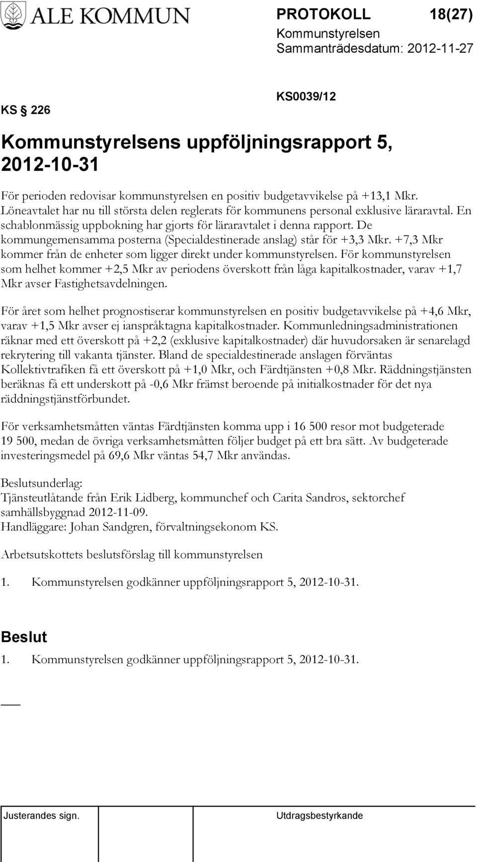 De kommungemensamma posterna (Specialdestinerade anslag) står för +3,3 Mkr. +7,3 Mkr kommer från de enheter som ligger direkt under kommunstyrelsen.