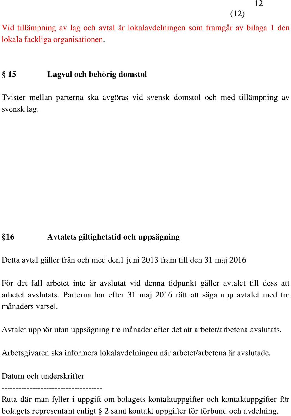 16 Avtalets giltighetstid och uppsägning Detta avtal gäller från och med den1 juni 2013 fram till den 31 maj 2016 För det fall arbetet inte är avslutat vid denna tidpunkt gäller avtalet till dess att