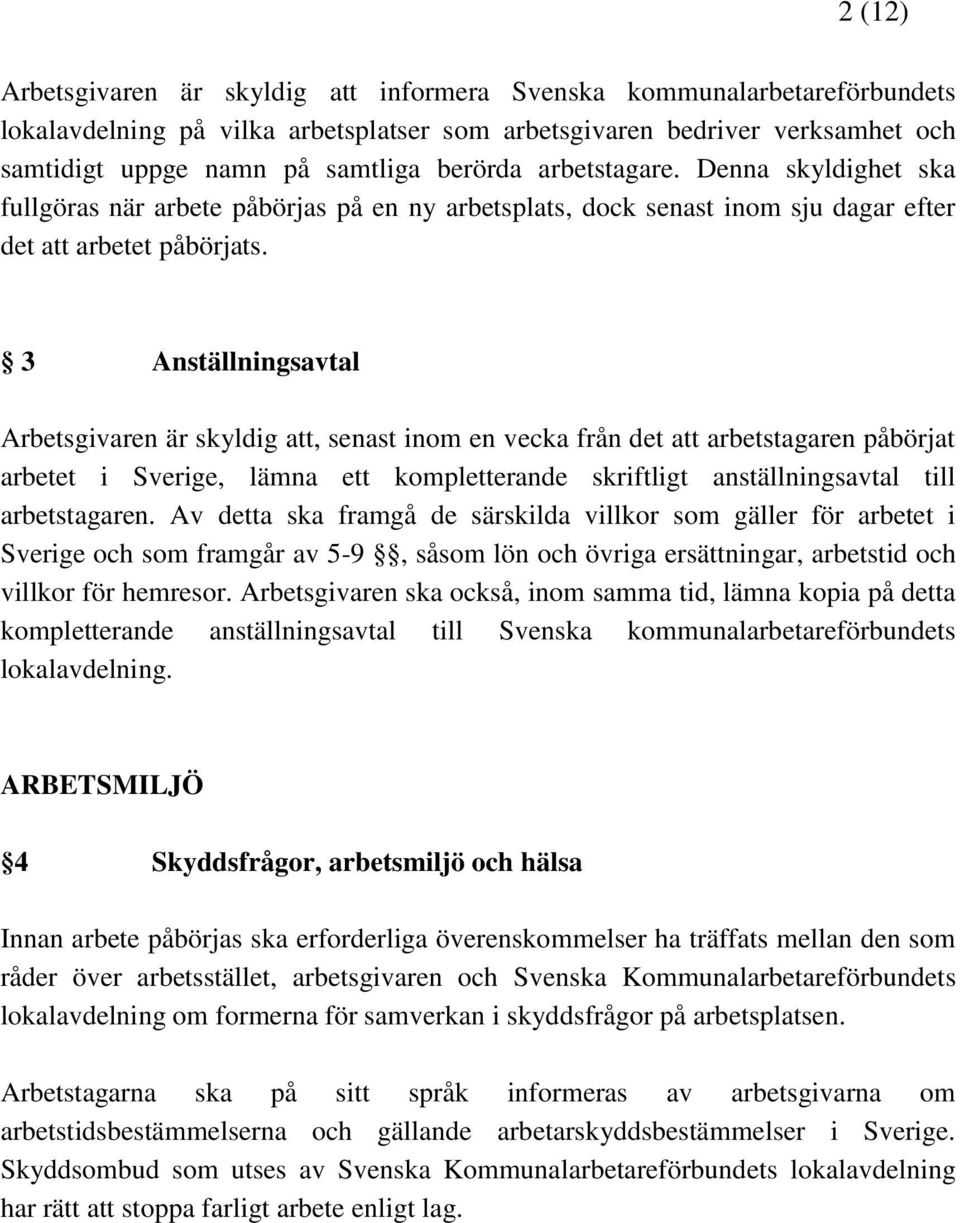 3 Anställningsavtal Arbetsgivaren är skyldig att, senast inom en vecka från det att arbetstagaren påbörjat arbetet i Sverige, lämna ett kompletterande skriftligt anställningsavtal till arbetstagaren.