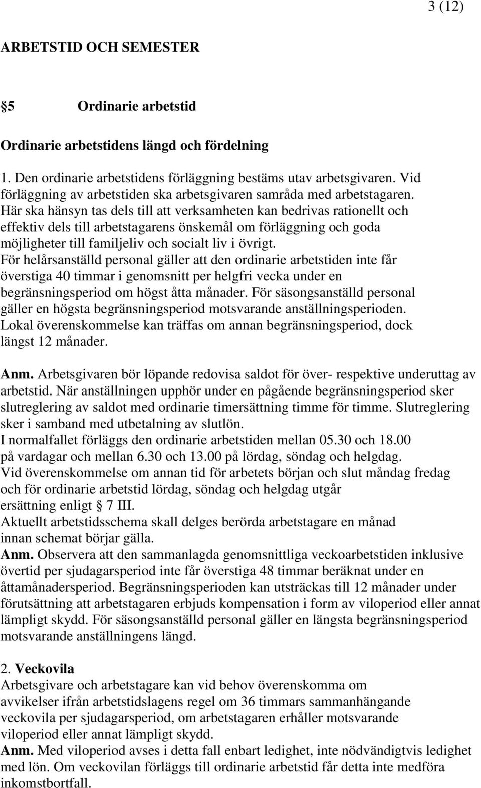 Här ska hänsyn tas dels till att verksamheten kan bedrivas rationellt och effektiv dels till arbetstagarens önskemål om förläggning och goda möjligheter till familjeliv och socialt liv i övrigt.