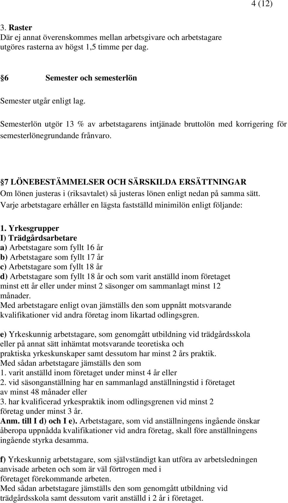 7 LÖNEBESTÄMMELSER OCH SÄRSKILDA ERSÄTTNINGAR Om lönen justeras i (riksavtalet) så justeras lönen enligt nedan på samma sätt.