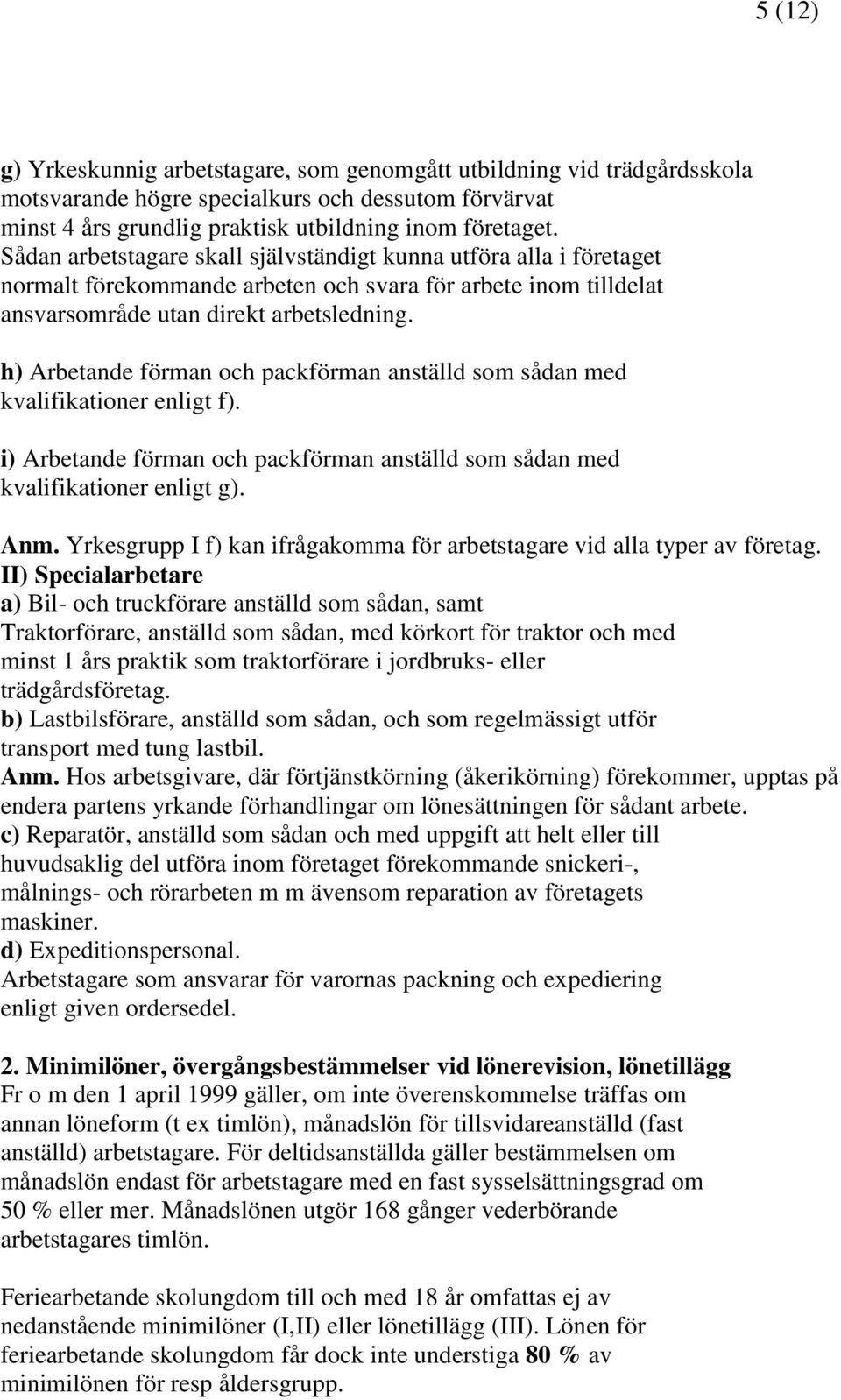 h) Arbetande förman och packförman anställd som sådan med kvalifikationer enligt f). i) Arbetande förman och packförman anställd som sådan med kvalifikationer enligt g). Anm.