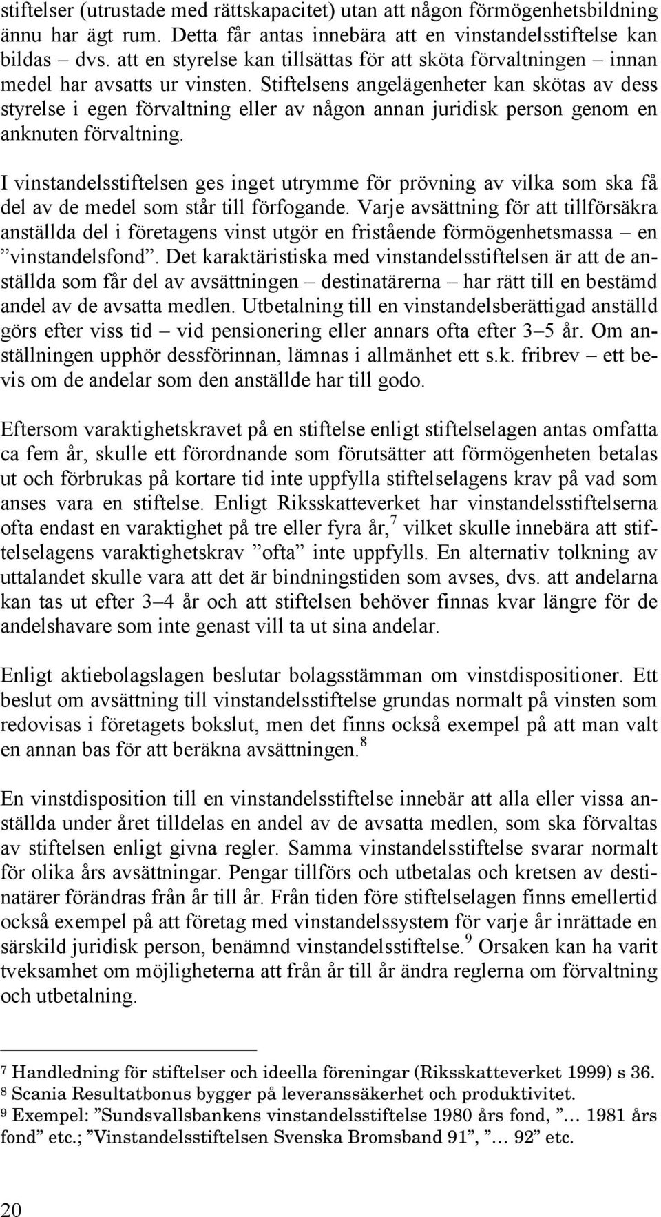 Stiftelsens angelägenheter kan skötas av dess styrelse i egen förvaltning eller av någon annan juridisk person genom en anknuten förvaltning.