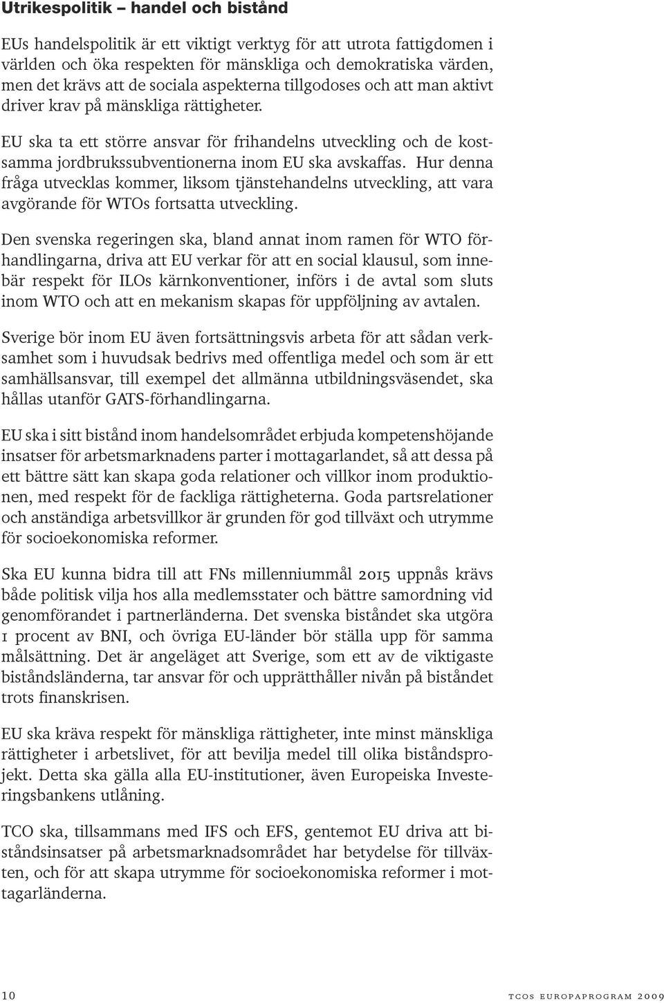 Hur denna fråga utvecklas kommer, liksom tjänstehandelns utveckling, att vara avgörande för WTOs fortsatta utveckling.