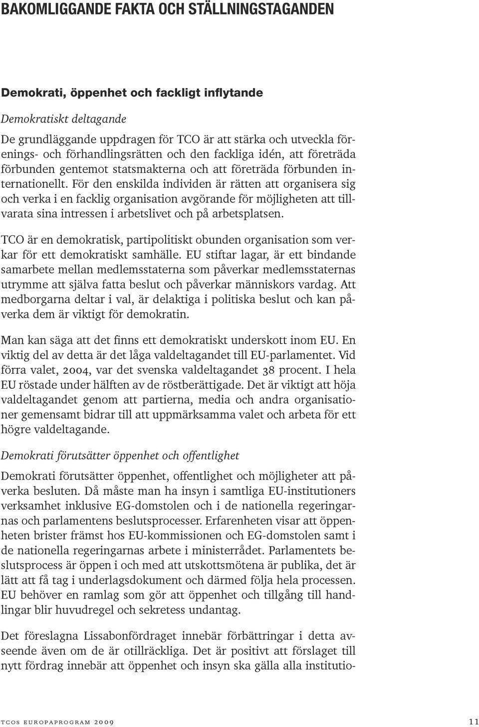 För den enskilda individen är rätten att organisera sig och verka i en facklig organisation avgörande för möjligheten att tillvarata sina intressen i arbetslivet och på arbetsplatsen.