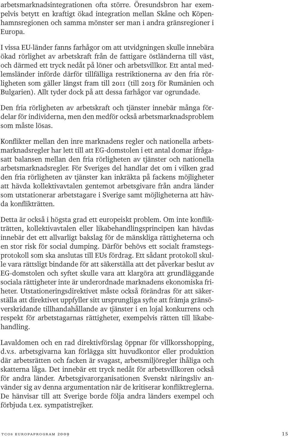 Ett antal medlemsländer införde därför tillfälliga restriktionerna av den fria rörligheten som gäller längst fram till 2011 (till 2013 för Rumänien och Bulgarien).