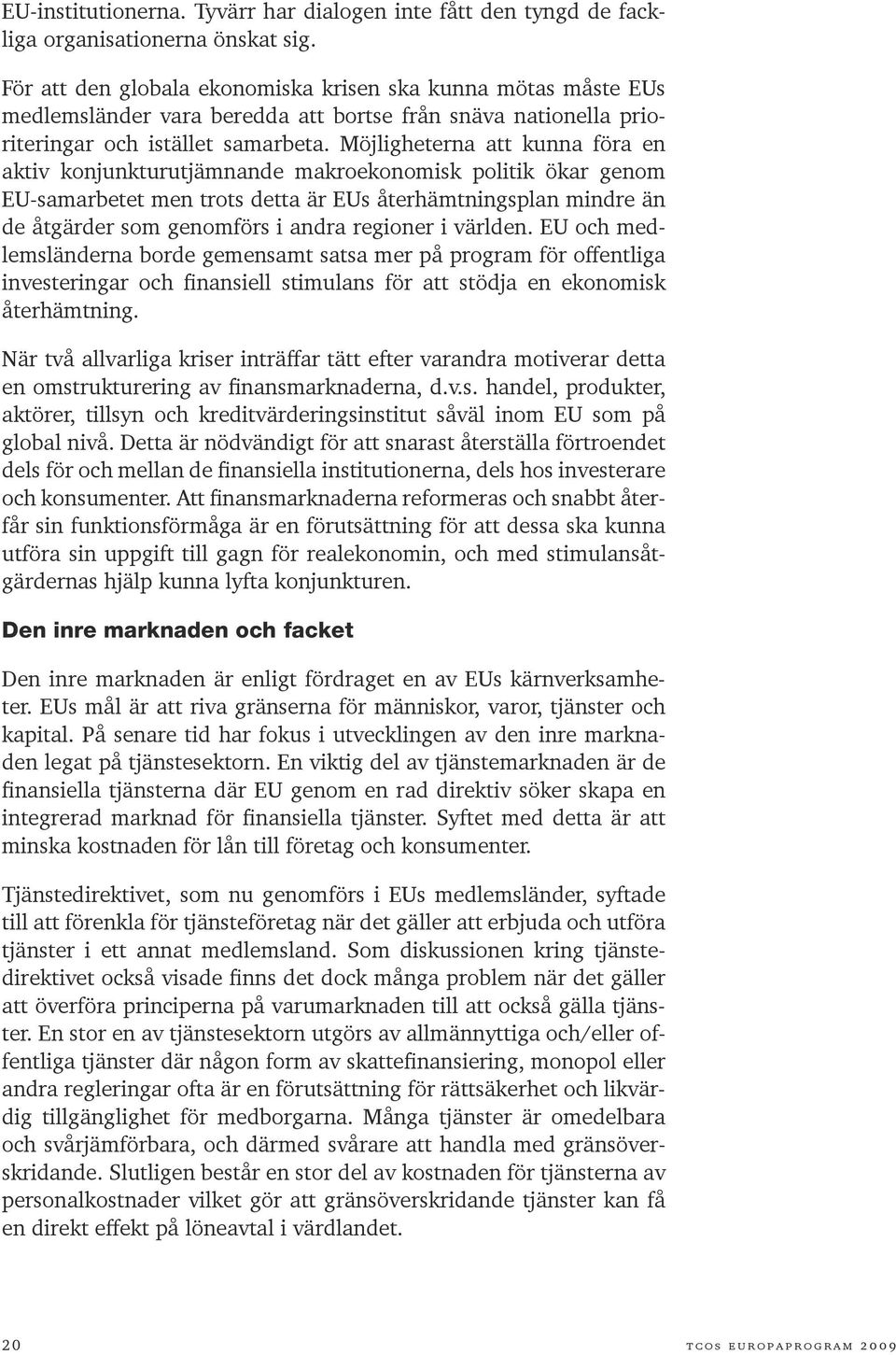 Möjligheterna att kunna föra en aktiv konjunkturutjämnande makroekonomisk politik ökar genom EU-samarbetet men trots detta är EUs återhämtningsplan mindre än de åtgärder som genomförs i andra