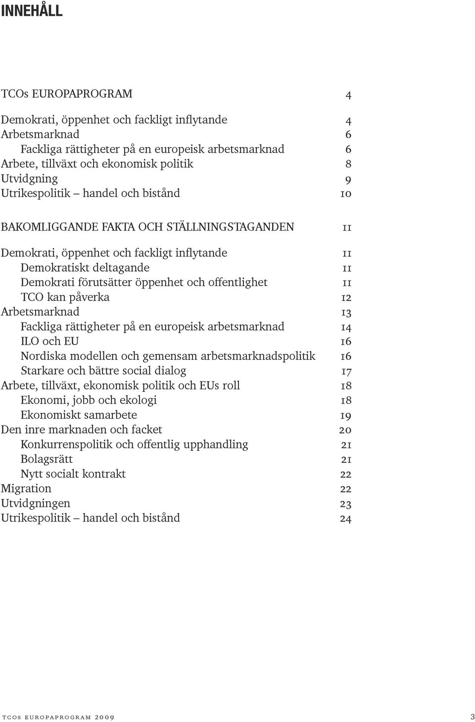 offentlighet 11 TCO kan påverka 12 Arbetsmarknad 13 Fackliga rättigheter på en europeisk arbetsmarknad 14 ILO och EU 16 Nordiska modellen och gemensam arbetsmarknadspolitik 16 Starkare och bättre