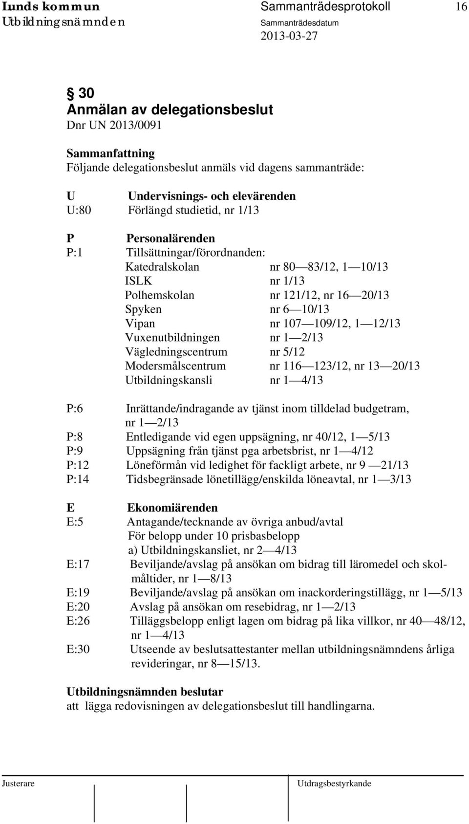 109/12, 1 12/13 Vuxenutbildningen nr 1 2/13 Vägledningscentrum nr 5/12 Modersmålscentrum nr 116 123/12, nr 13 20/13 Utbildningskansli nr 1 4/13 P:6 Inrättande/indragande av tjänst inom tilldelad