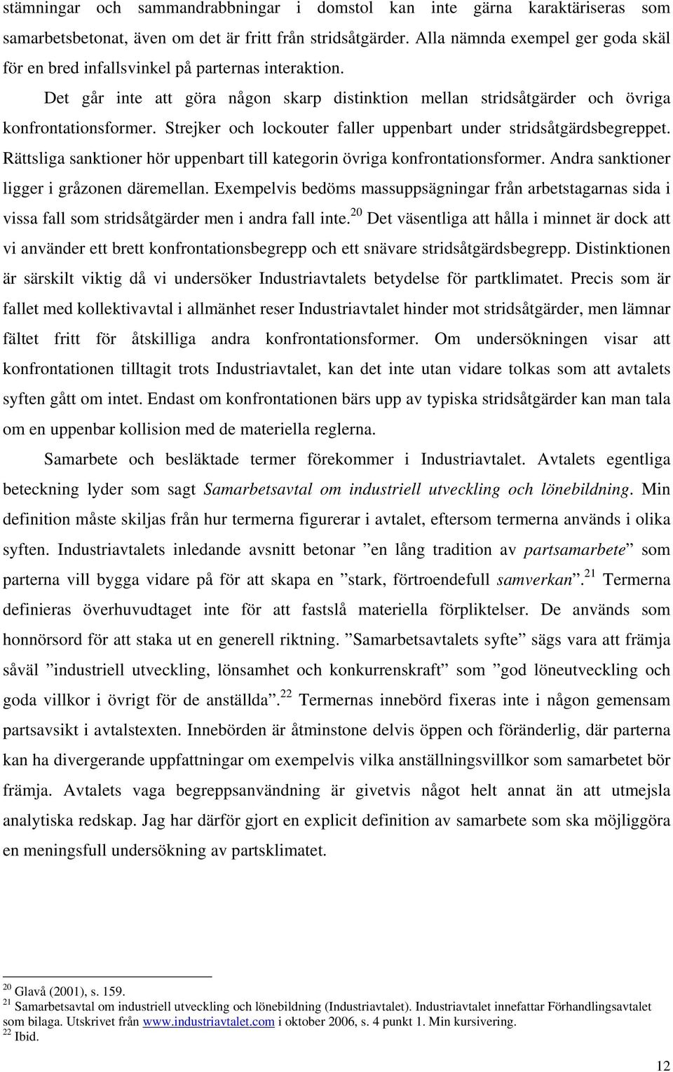 Strejker och lockouter faller uppenbart under stridsåtgärdsbegreppet. Rättsliga sanktioner hör uppenbart till kategorin övriga konfrontationsformer. Andra sanktioner ligger i gråzonen däremellan.